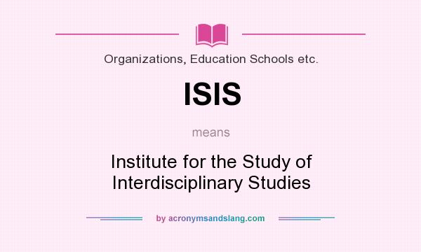 What does ISIS mean? It stands for Institute for the Study of Interdisciplinary Studies
