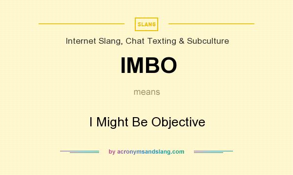 What does IMBO mean? It stands for I Might Be Objective