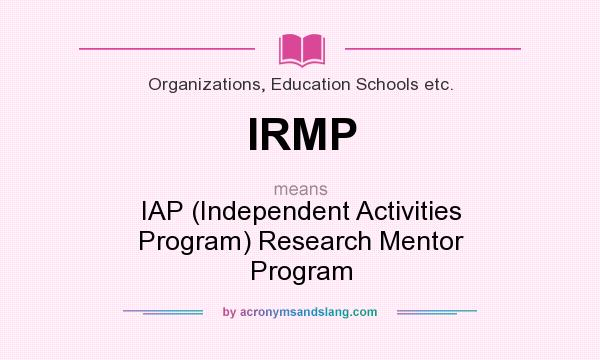 What does IRMP mean? It stands for IAP (Independent Activities Program) Research Mentor Program