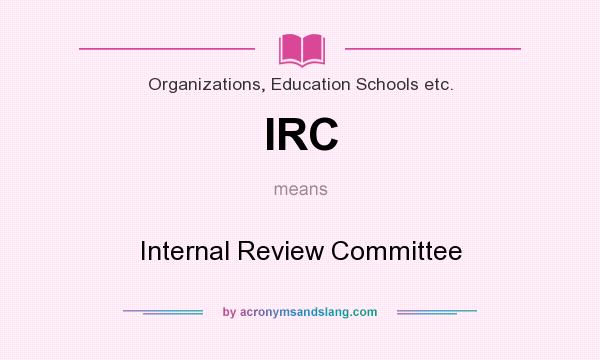 What does IRC mean? It stands for Internal Review Committee