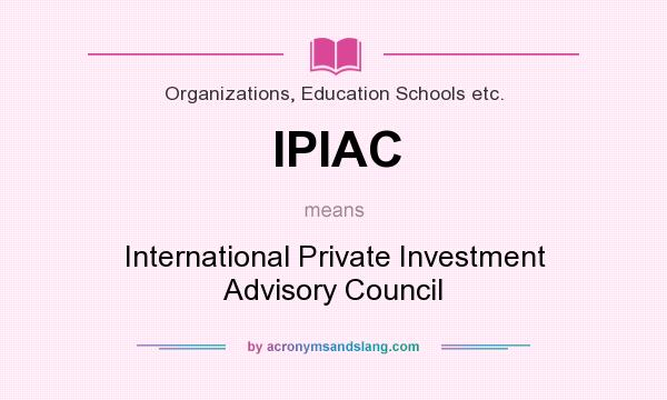 What does IPIAC mean? It stands for International Private Investment Advisory Council