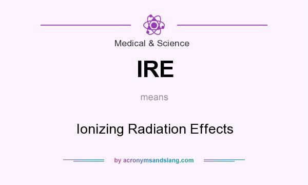 What does IRE mean? It stands for Ionizing Radiation Effects