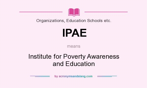 What does IPAE mean? It stands for Institute for Poverty Awareness and Education