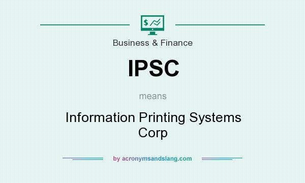 What does IPSC mean? It stands for Information Printing Systems Corp