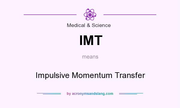 What does IMT mean? It stands for Impulsive Momentum Transfer