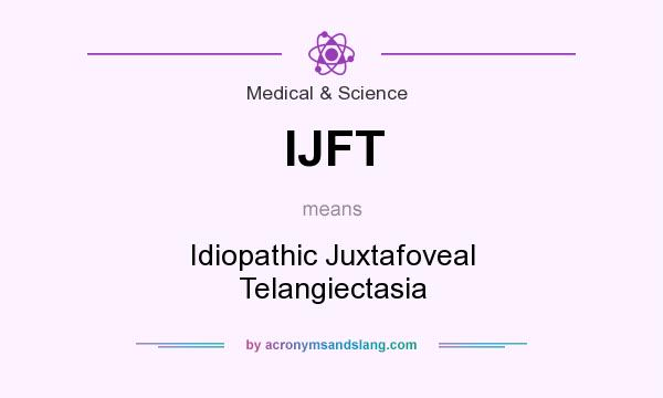 What does IJFT mean? It stands for Idiopathic Juxtafoveal Telangiectasia