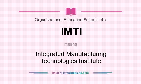 What does IMTI mean? It stands for Integrated Manufacturing Technologies Institute
