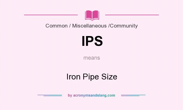 What does IPS mean? It stands for Iron Pipe Size