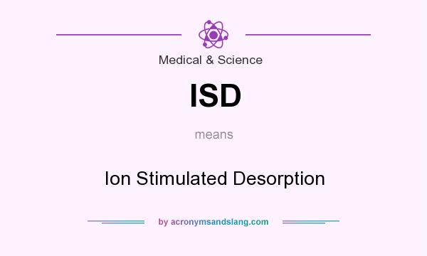 What does ISD mean? It stands for Ion Stimulated Desorption