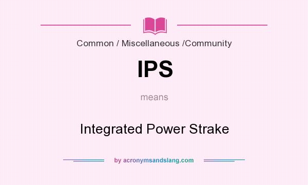 What does IPS mean? It stands for Integrated Power Strake