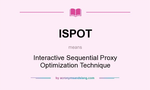 What does ISPOT mean? It stands for Interactive Sequential Proxy Optimization Technique