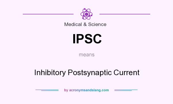 What does IPSC mean? It stands for Inhibitory Postsynaptic Current