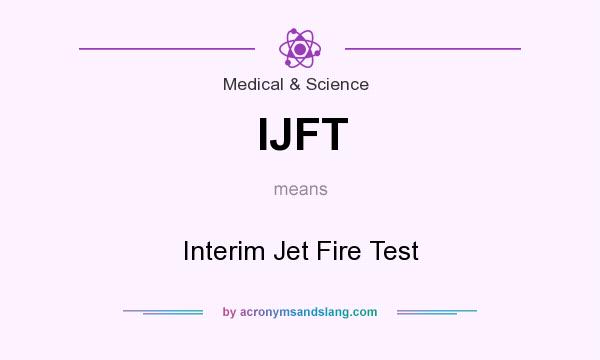 What does IJFT mean? It stands for Interim Jet Fire Test