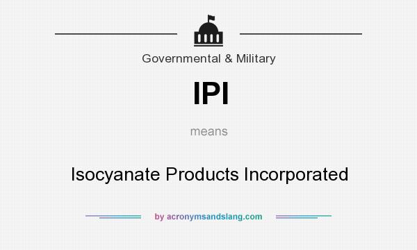 What does IPI mean? It stands for Isocyanate Products Incorporated