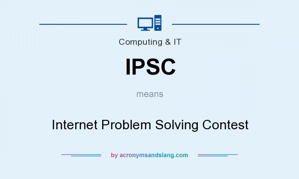 What does IPSC mean? It stands for Internet Problem Solving Contest