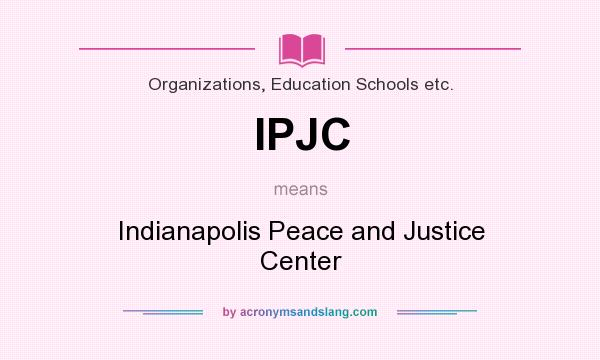 What does IPJC mean? It stands for Indianapolis Peace and Justice Center