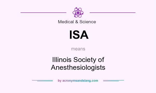 What does ISA mean? It stands for Illinois Society of Anesthesiologists