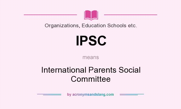 What does IPSC mean? It stands for International Parents Social Committee