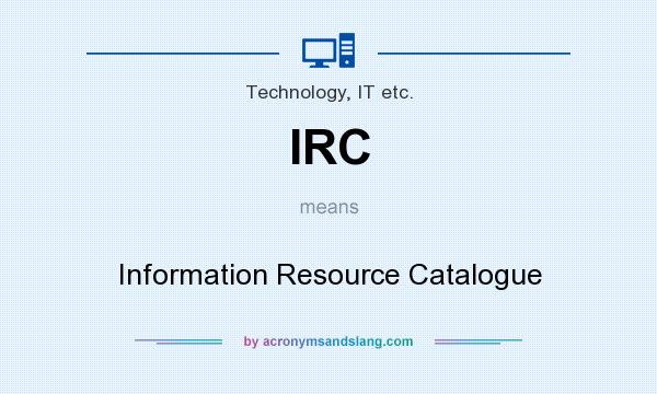 What does IRC mean? It stands for Information Resource Catalogue