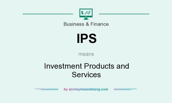 What does IPS mean? It stands for Investment Products and Services