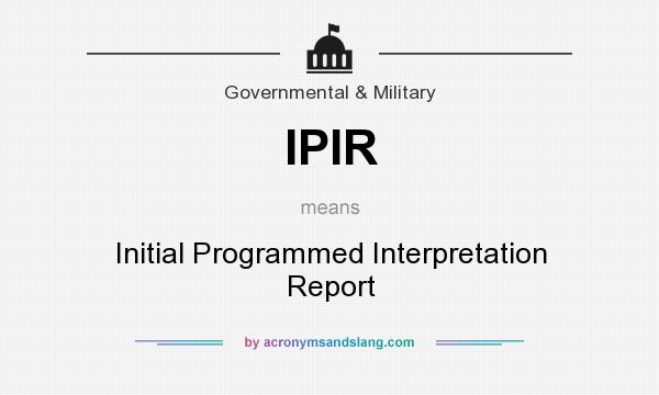 What does IPIR mean? It stands for Initial Programmed Interpretation Report