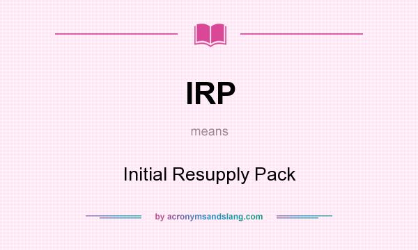 What does IRP mean? It stands for Initial Resupply Pack