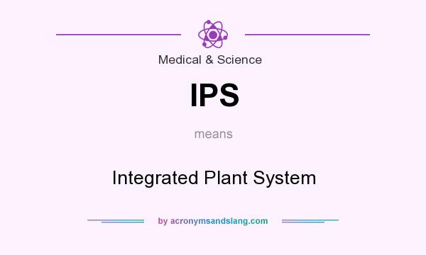What does IPS mean? It stands for Integrated Plant System