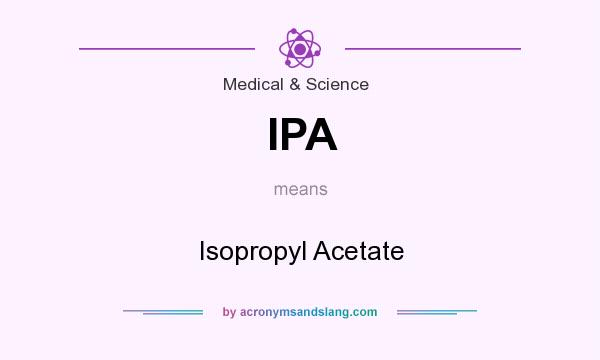 What does IPA mean? It stands for Isopropyl Acetate