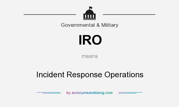 What does IRO mean? It stands for Incident Response Operations