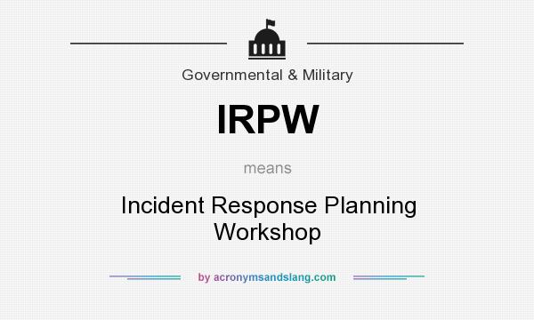 What does IRPW mean? It stands for Incident Response Planning Workshop