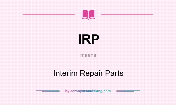 What does IRP mean? It stands for Interim Repair Parts