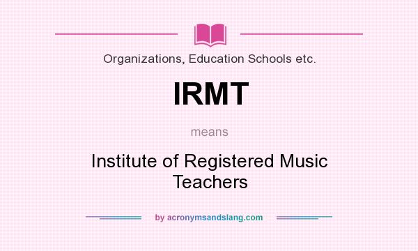 What does IRMT mean? It stands for Institute of Registered Music Teachers