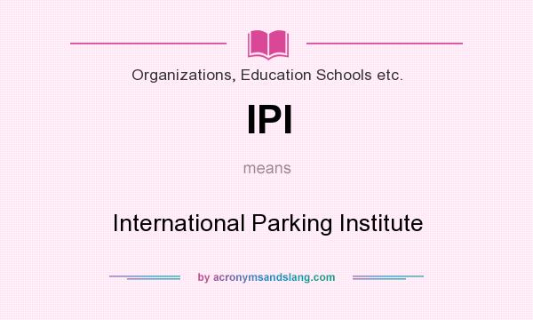 What does IPI mean? It stands for International Parking Institute