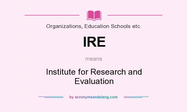 What does IRE mean? It stands for Institute for Research and Evaluation