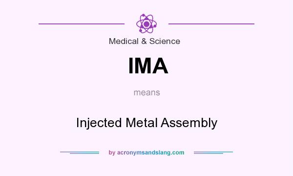 What does IMA mean? It stands for Injected Metal Assembly