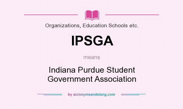 What does IPSGA mean? It stands for Indiana Purdue Student Government Association