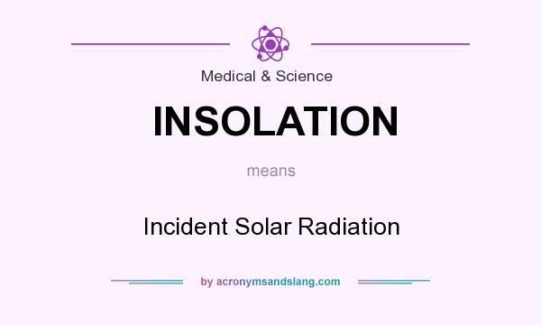 What does INSOLATION mean? It stands for Incident Solar Radiation