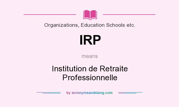 What does IRP mean? It stands for Institution de Retraite Professionnelle
