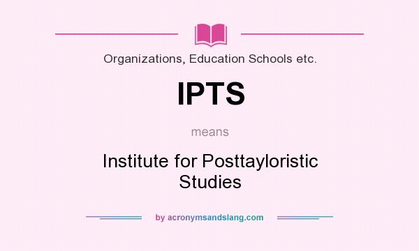 What does IPTS mean? It stands for Institute for Posttayloristic Studies