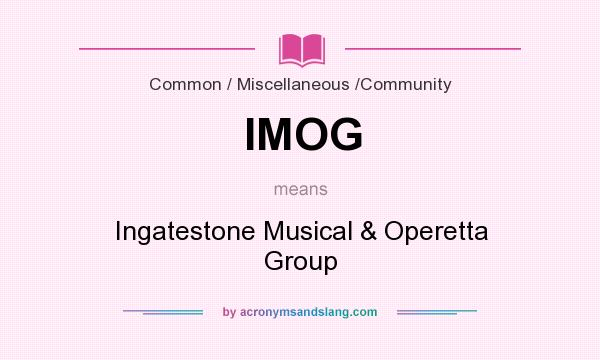 What does IMOG mean? It stands for Ingatestone Musical & Operetta Group