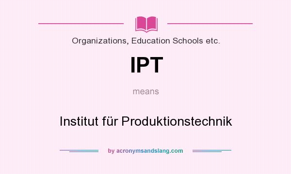 What does IPT mean? It stands for Institut für Produktionstechnik