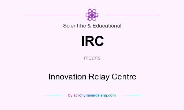 What does IRC mean? It stands for Innovation Relay Centre