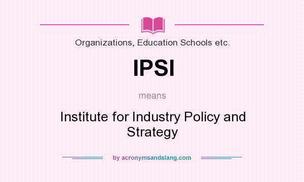What does IPSI mean? It stands for Institute for Industry Policy and Strategy