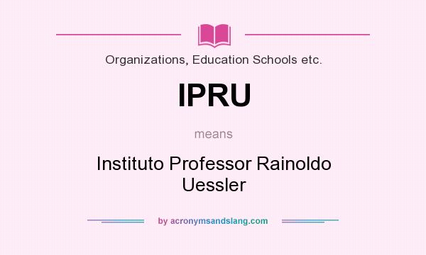 What does IPRU mean? It stands for Instituto Professor Rainoldo Uessler