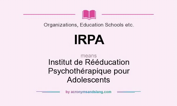 What does IRPA mean? It stands for Institut de Rééducation Psychothérapique pour Adolescents