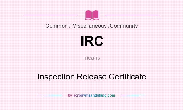 What does IRC mean? It stands for Inspection Release Certificate