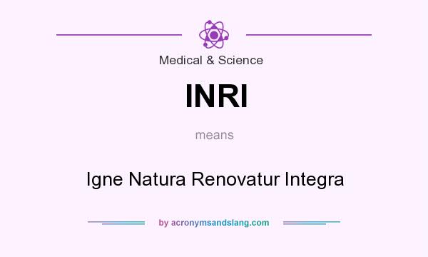 What does INRI mean? It stands for Igne Natura Renovatur Integra