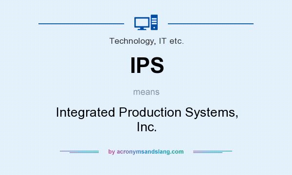 What does IPS mean? It stands for Integrated Production Systems, Inc.
