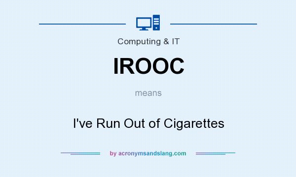 What does IROOC mean? It stands for I`ve Run Out of Cigarettes