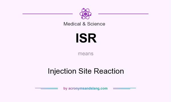 What does ISR mean? It stands for Injection Site Reaction
